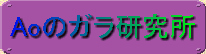 Aoのガラ研究所
