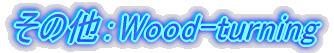 その他:Wood-turning